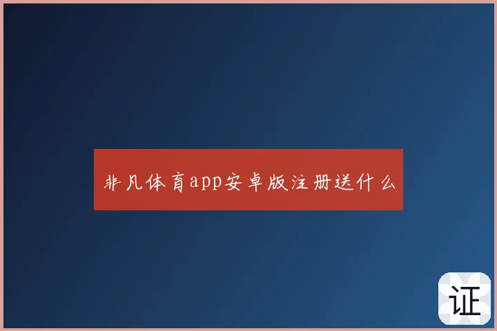非凡体育app安卓版注册送什么