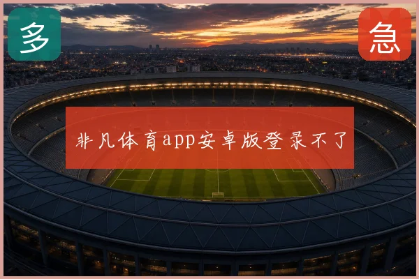 非凡体育app安卓版登录不了