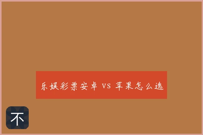 乐娱彩票安卓 vs 苹果怎么选