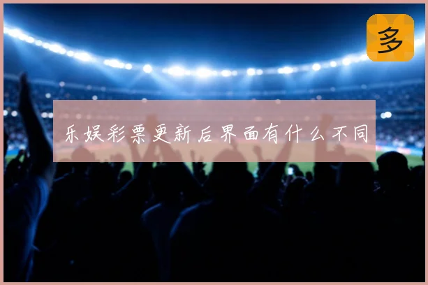 乐娱彩票更新后界面有什么不同
