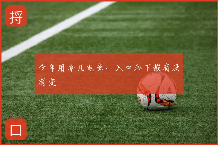 今年用非凡电竞,入口和下载有没有变