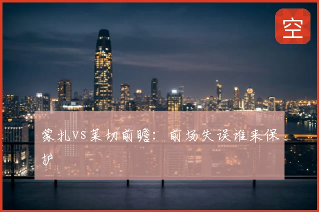 蒙扎vs莱切前瞻:前场失误谁来保护