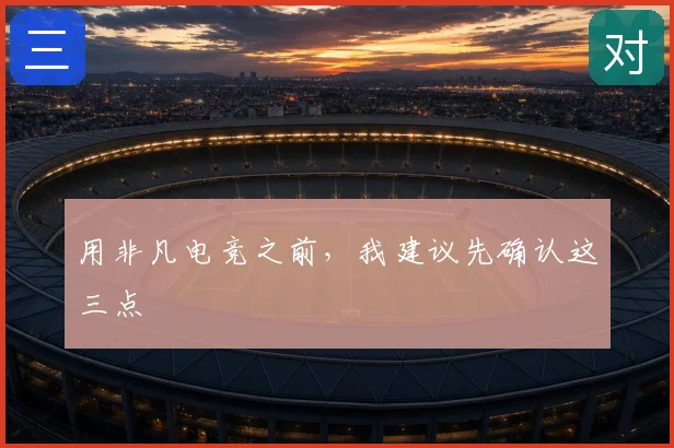 用非凡电竞之前，我建议先确认这三点